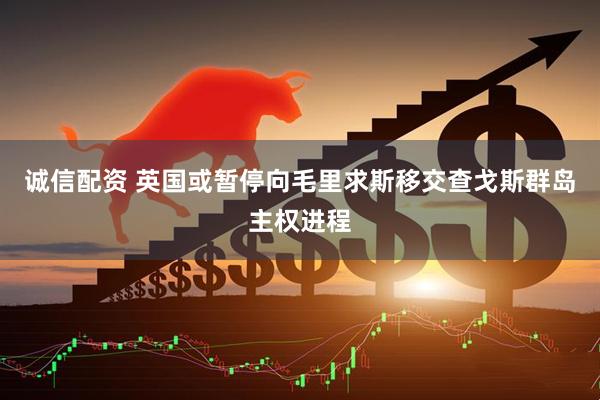 诚信配资 英国或暂停向毛里求斯移交查戈斯群岛主权进程