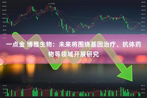 一点金 博雅生物：未来将围绕基因治疗、抗体药物等领域开展研究