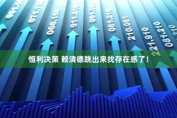 恒利决策 赖清德跳出来找存在感了！