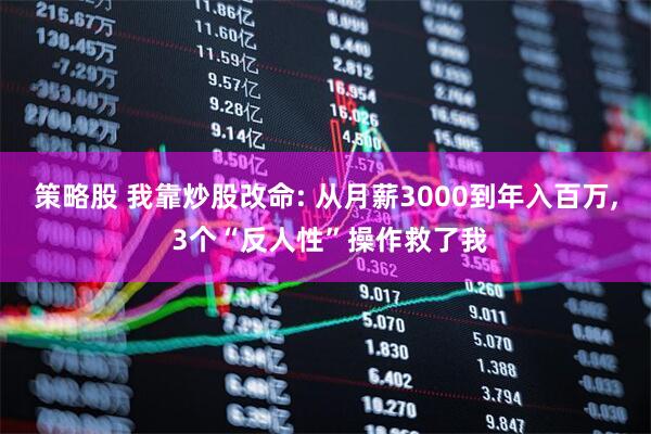 策略股 我靠炒股改命: 从月薪3000到年入百万, 3个“反人性”操作救了我