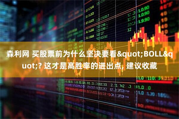 森利网 买股票前为什么坚决要看"BOLL"? 这才是高胜率的进出点, 建议收藏