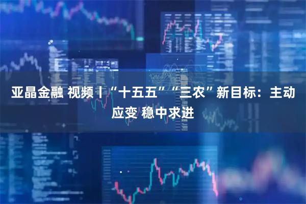 亚晶金融 视频丨“十五五”“三农”新目标：主动应变 稳中求进
