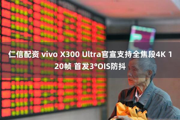 仁信配资 vivo X300 Ultra官宣支持全焦段4K 120帧 首发3°OIS防抖