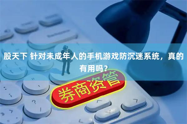 股天下 针对未成年人的手机游戏防沉迷系统，真的有用吗？