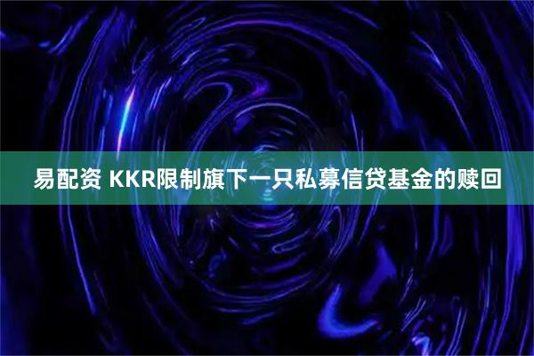 易配资 KKR限制旗下一只私募信贷基金的赎回