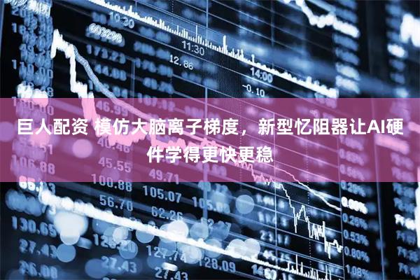 巨人配资 模仿大脑离子梯度,新型忆阻器让AI硬件学得更快更稳