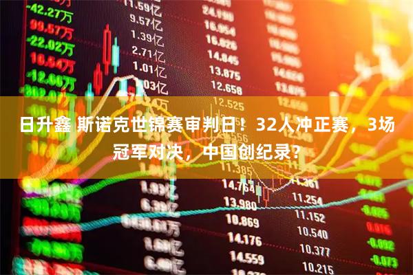 日升鑫 斯诺克世锦赛审判日！32人冲正赛，3场冠军对决，中国创纪录？