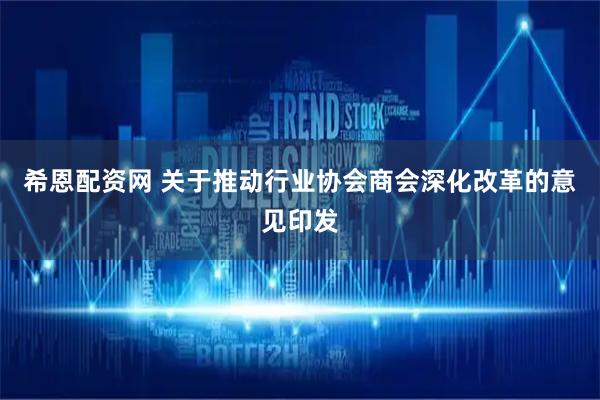 希恩配资网 关于推动行业协会商会深化改革的意见印发
