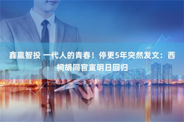 鑫赢智投 一代人的青春！停更5年突然发文：西祠胡同官宣明日回归
