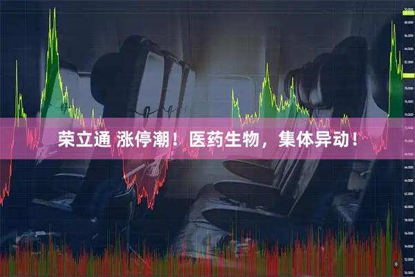 荣立通 涨停潮！医药生物，集体异动！