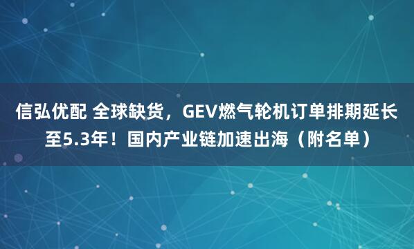 信弘优配 全球缺货，GEV燃气轮机订单排期延长至5.3年！国内产业链加速出海（附名单）