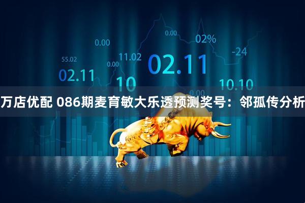 万店优配 086期麦育敏大乐透预测奖号：邻孤传分析
