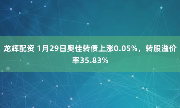 龙辉配资 1月29日奥佳转债上涨0.05%，转股溢价率35.83%