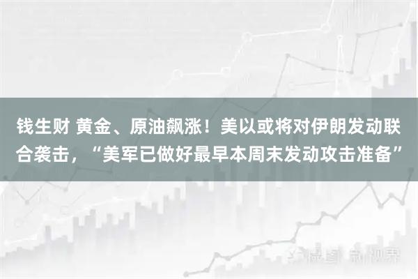 钱生财 黄金、原油飙涨!美以或将对伊朗发动联合袭击,“美军已做好最早本周末发动攻击准备”