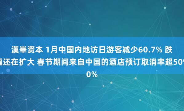 漢崋资本 1月中国内地访日游客减少60.7% 跌幅还在扩大 春节期间来自中国的酒店预订取消率超50%