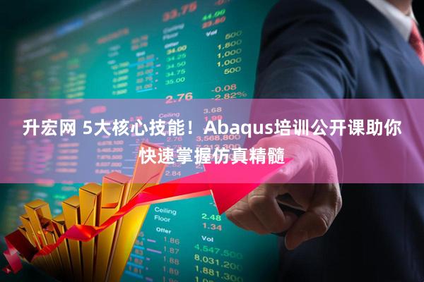 升宏网 5大核心技能！Abaqus培训公开课助你快速掌握仿真精髓