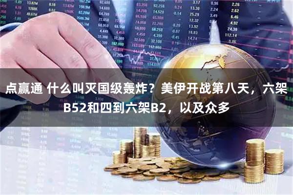 点赢通 什么叫灭国级轰炸?美伊开战第八天,六架B52和四到六架B2,以及众多