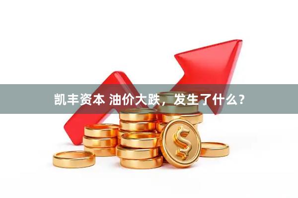 凯丰资本 油价大跌,发生了什么?