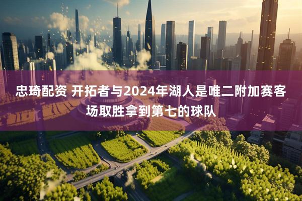 忠琦配资 开拓者与2024年湖人是唯二附加赛客场取胜拿到第七的球队
