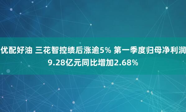 优配好油 三花智控绩后涨逾5% 第一季度归母净利润9.28亿元同比增加2.68%