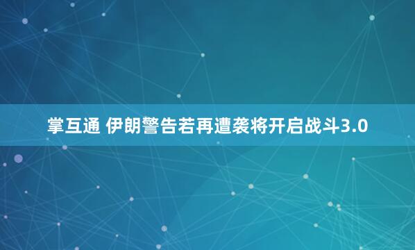 掌互通 伊朗警告若再遭袭将开启战斗3.0