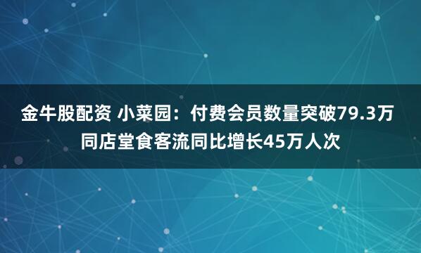 金牛股配资 小菜园：付费会员数量突破79.3万 同店堂食客流同比增长45万人次