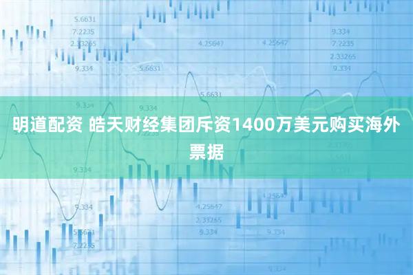 明道配资 皓天财经集团斥资1400万美元购买海外票据