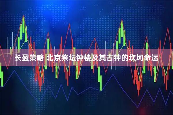 长盈策略 北京祭坛钟楼及其古钟的坎坷命运