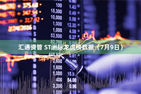 汇通资管 ST洲际龙虎榜数据（7月9日）
