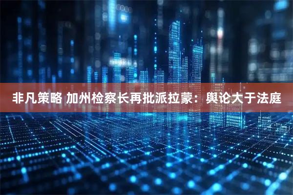 非凡策略 加州检察长再批派拉蒙：舆论大于法庭